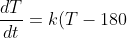 \frac{dT}{dt}=k(T-180)